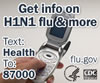Get info on H1N1 flu and more. Text 'Health' to 87000. www.flu.gov